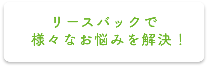 リースバックで様々なお悩みを解決！