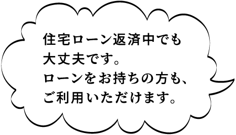 イメージ:住宅ローン返済中でも大丈夫です。ローンをお持ちの方も、ご利用いただけます。