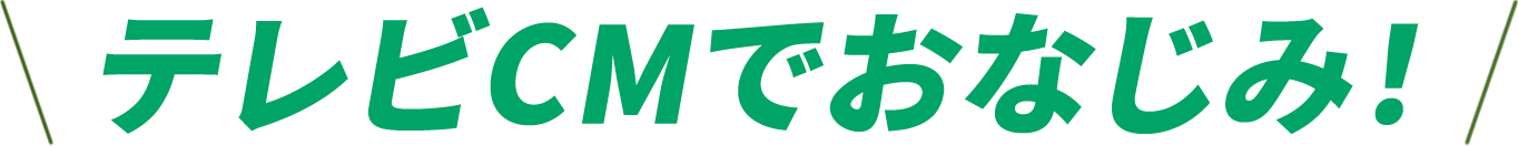 テレビCMでおなじみ！